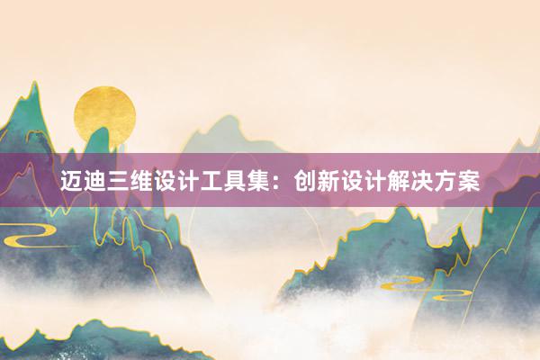 迈迪三维设计工具集：创新设计解决方案