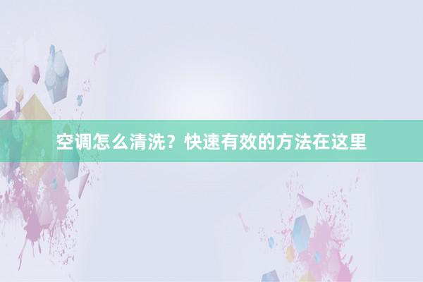 空调怎么清洗？快速有效的方法在这里