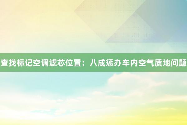 查找标记空调滤芯位置：八成惩办车内空气质地问题