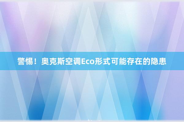 警惕！奥克斯空调Eco形式可能存在的隐患