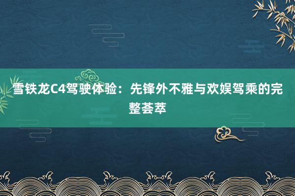 雪铁龙C4驾驶体验：先锋外不雅与欢娱驾乘的完整荟萃