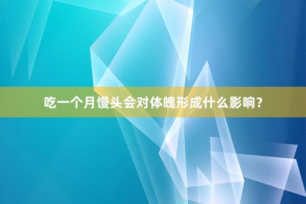 吃一个月馒头会对体魄形成什么影响？